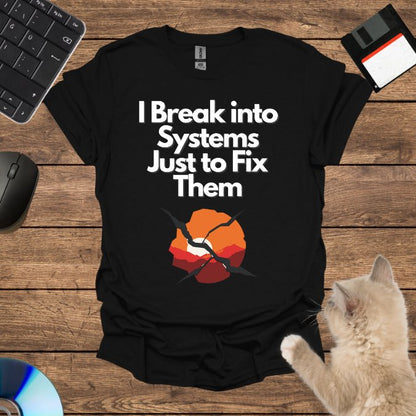 I Break into Systems Just to Fix Them T-Shirt