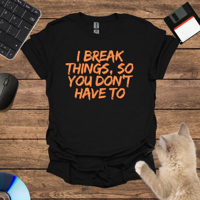 I Break Things, So You Don’t Have To T-Shirt