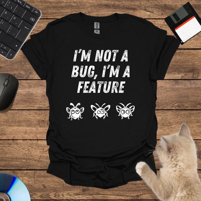 I’m Not a Bug, I’m a Feature T-Shirt