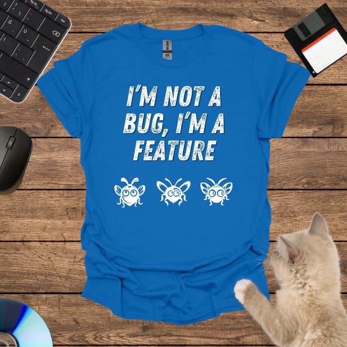 I’m Not a Bug, I’m a Feature T-Shirt