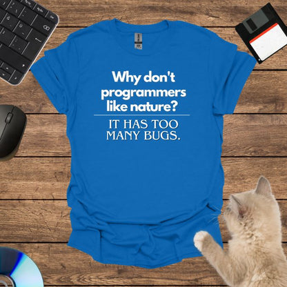 Why don't programmers like nature? It has too many bugs. T-Shirt