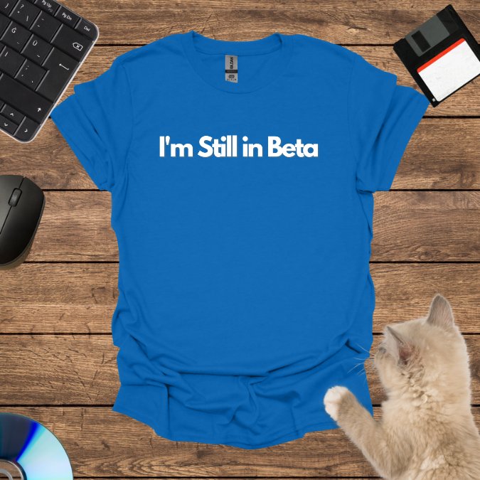 I'm Still in Beta T-Shirt