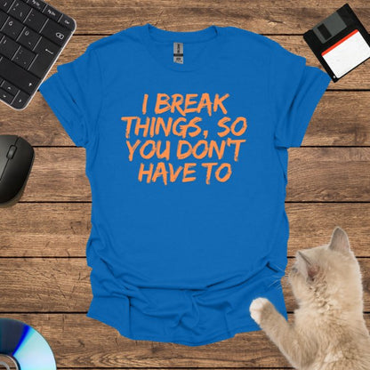 I Break Things, So You Don’t Have To T-Shirt