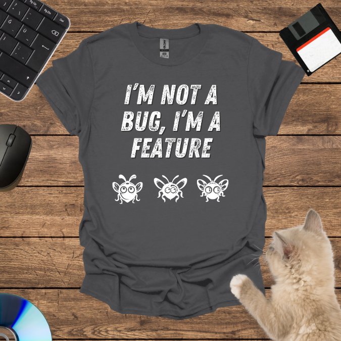 I’m Not a Bug, I’m a Feature T-Shirt