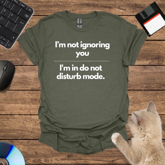 I’m not ignoring you; I'm in do not disturb mode. T-Shirt