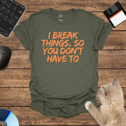 I Break Things, So You Don’t Have To T-Shirt