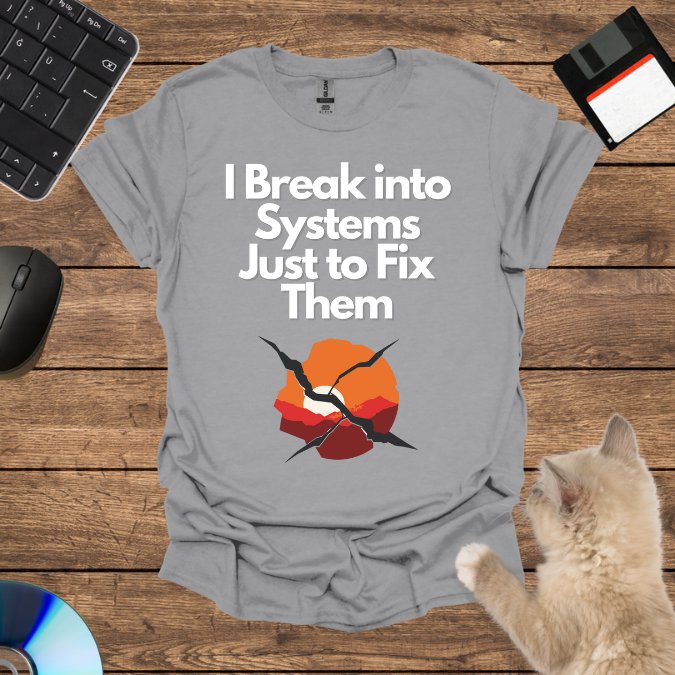 I Break into Systems Just to Fix Them T-Shirt