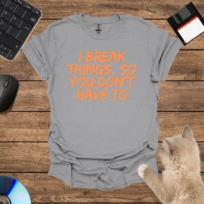 I Break Things, So You Don’t Have To T-Shirt