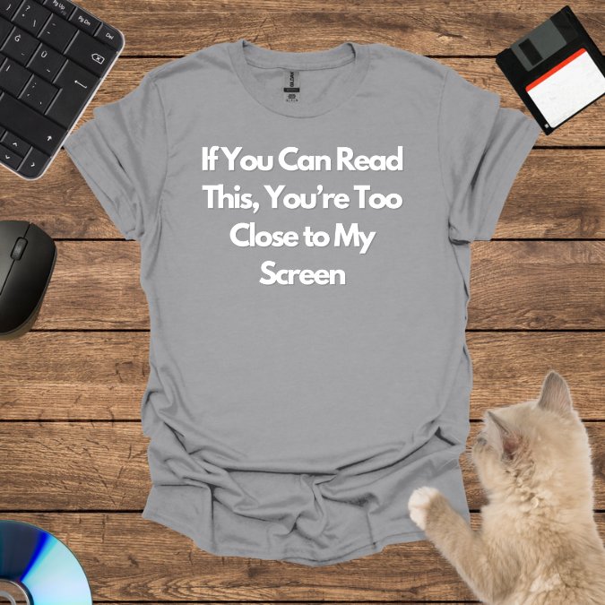 If You Can Read This, You’re Too Close to My Screen T-Shirt