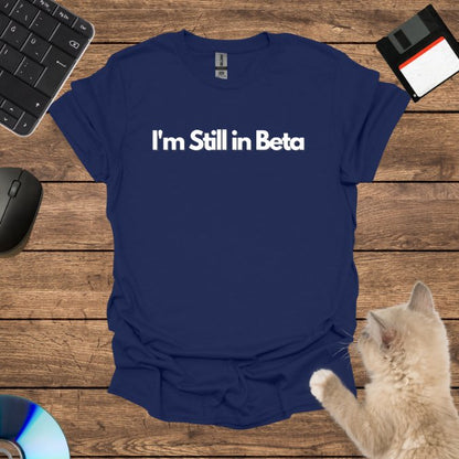 I'm Still in Beta T-Shirt