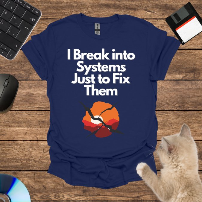 I Break into Systems Just to Fix Them T-Shirt