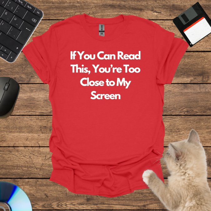 If You Can Read This, You’re Too Close to My Screen T-Shirt