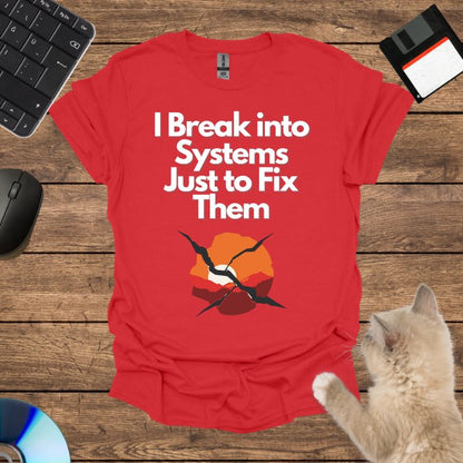 I Break into Systems Just to Fix Them T-Shirt