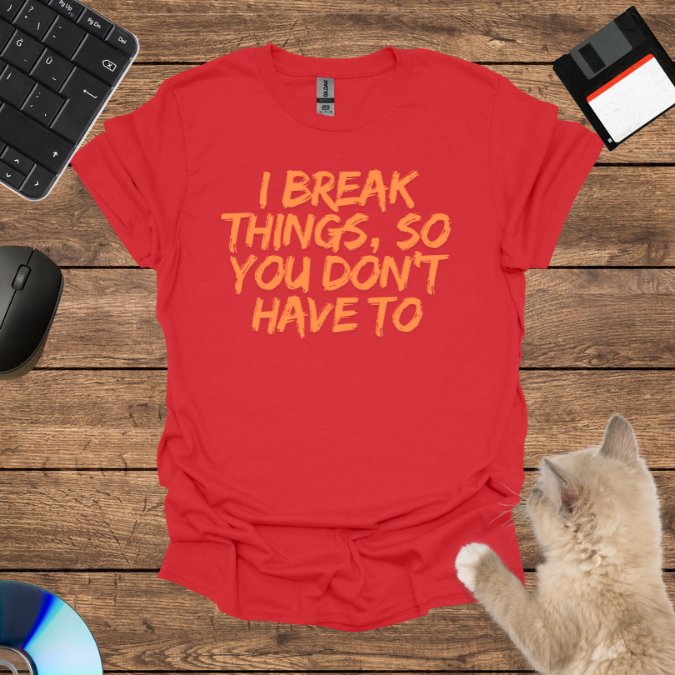 I Break Things, So You Don’t Have To T-Shirt