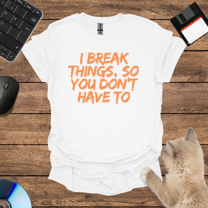 I Break Things, So You Don’t Have To T-Shirt