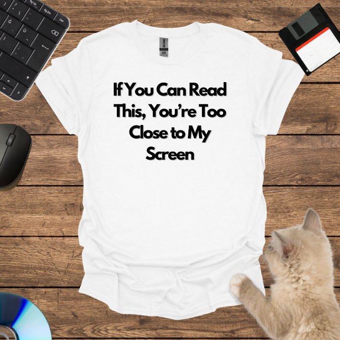 If You Can Read This, You’re Too Close to My Screen T-Shirt