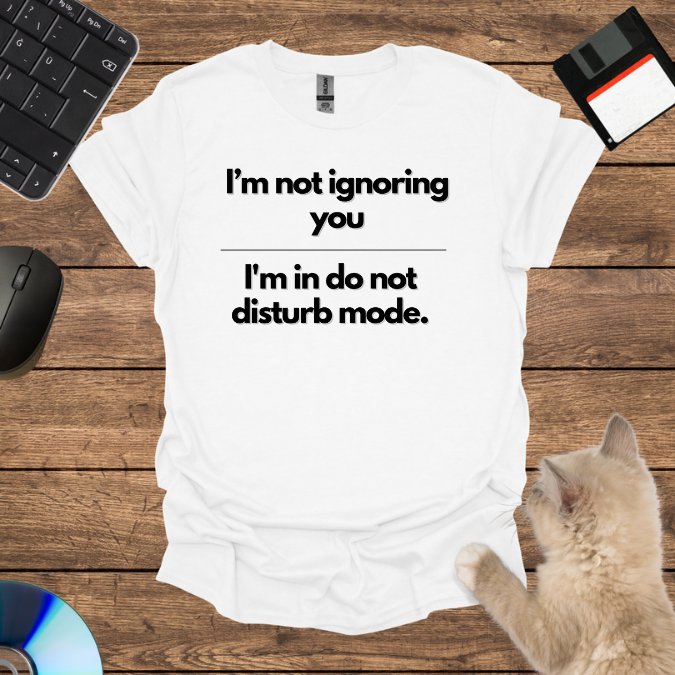 I’m not ignoring you; I'm in do not disturb mode. T-Shirt