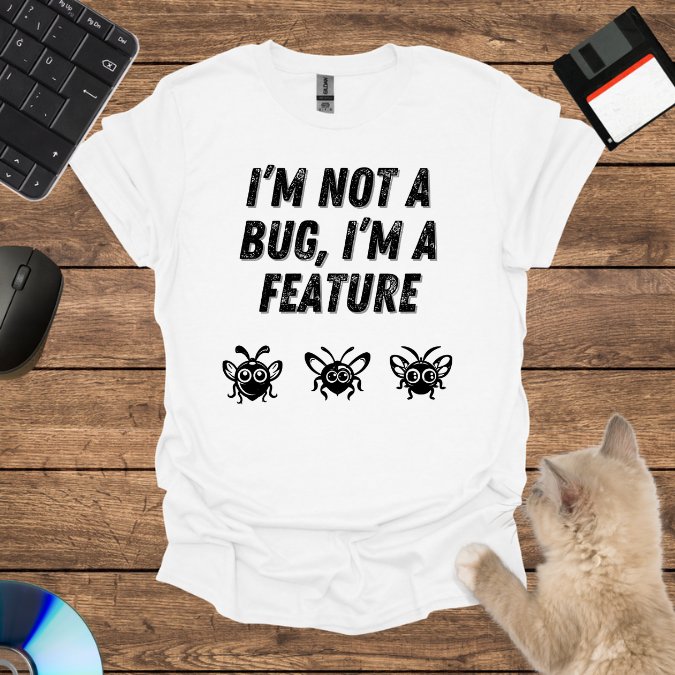 I’m Not a Bug, I’m a Feature T-Shirt