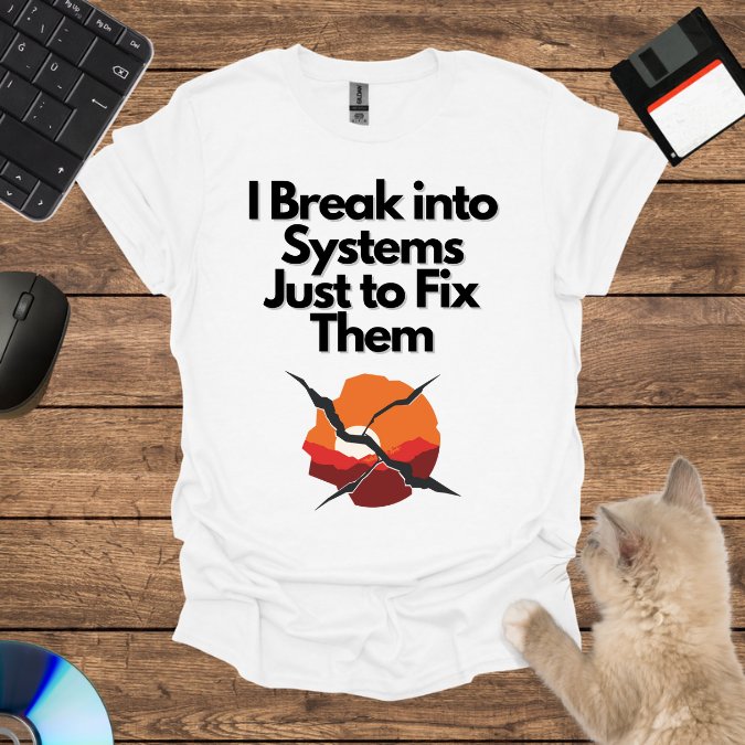 I Break into Systems Just to Fix Them T-Shirt